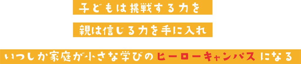 子供は挑戦する力を親は信じる力を手に入れ小さな学びのヒーロキャンバスになる